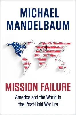 Selhání mise: Amerika a svět v éře po studené válce - Mission Failure: America and the World in the Post-Cold War Era