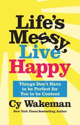 Život je chaotický, žijte šťastně: Šťastné a veselé: Nemusí být všechno dokonalé, abyste byli spokojení - Life's Messy, Live Happy: Things Don't Have to Be Perfect for You to Be Content