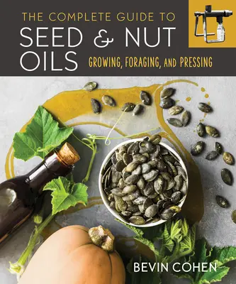 Kompletní průvodce oleji ze semen a ořechů: Pěstování, sběr a lisování - The Complete Guide to Seed and Nut Oils: Growing, Foraging, and Pressing