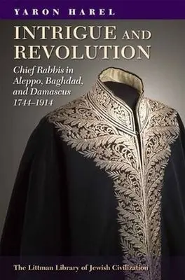 Intriky a revoluce: Hlavní rabíni v Aleppu, Bagdádu a Damašku, 1774-1914 - Intrigue and Revolution: Chief Rabbis in Aleppo, Baghdad, and Damascus, 1774-1914