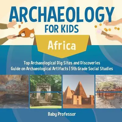 Archeologie pro děti - Afrika - nejlepší místa archeologických vykopávek a nálezů Průvodce archeologickými artefakty 5. třída Společenské vědy - Archaeology for Kids - Africa - Top Archaeological Dig Sites and Discoveries Guide on Archaeological Artifacts 5th Grade Social Studies