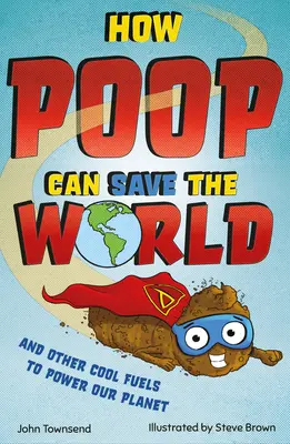 Jak mohou hovínka zachránit svět: A další skvělá paliva, která pomohou zachránit naši planetu - How Poop Can Save the World: And Other Cool Fuels to Help Save Our Planet