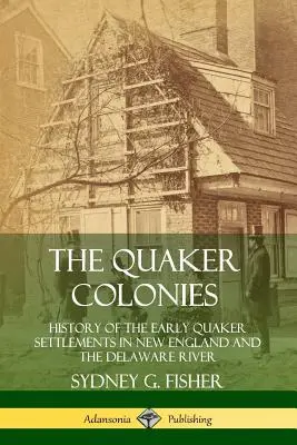 The Quaker Colonies: Historie prvních kvakerských osad v Nové Anglii a na řece Delaware - The Quaker Colonies: History of the Early Quaker Settlements in New England and the Delaware River