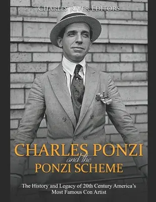 Charles Ponzi a Ponziho schéma: Ponziho schéma: Historie a odkaz nejslavnějšího amerického podvodníka 20. století - Charles Ponzi and the Ponzi Scheme: The History and Legacy of 20th Century America's Most Famous Con Artist