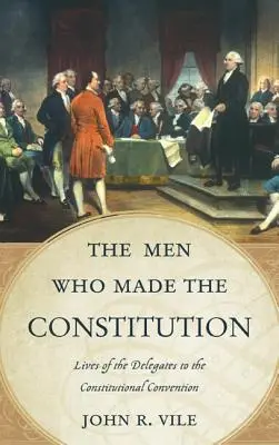 Muži, kteří vytvořili ústavu: Životy delegátů Ústavodárného shromáždění: Umělci, kteří tvořili ústavu - The Men Who Made the Constitution: Lives of the Delegates to the Constitutional Convention