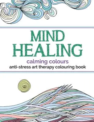 Antistresové omalovánky pro léčbu mysli: Uklidňující barvy - Mind Healing Anti-Stress Art Therapy Colouring Book: Calming Colours