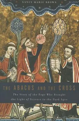 Abakus a kříž: Příběh papeže, který přinesl světlo vědy do temného středověku - Abacus and the Cross: The Story of the Pope Who Brought the Light of Science to the Dark Ages