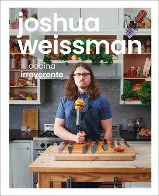 Joshua Weissman: J. Weissman: Cocina Irreverente - Joshua Weissman: Cocina Irreverente
