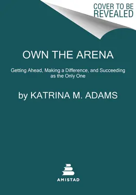 Vlastní aréna: Vydejte se na cestu k úspěchu jako jediní: Dostaňte se dopředu, udělejte rozdíl a uspějte jako jediní - Own the Arena: Getting Ahead, Making a Difference, and Succeeding as the Only One