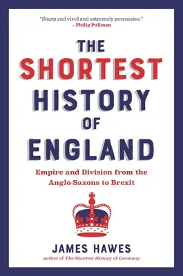 Nejkratší dějiny Anglie: Impérium a rozdělení od Anglosasů po brexit - převyprávění pro naši dobu - The Shortest History of England: Empire and Division from the Anglo-Saxons to Brexit--A Retelling for Our Times
