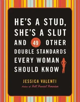On je hřebec, ona je coura a 49 dalších dvojích standardů, které by měla znát každá žena - He's a Stud, She's a Slut, and 49 Other Double Standards Every Woman Should Know