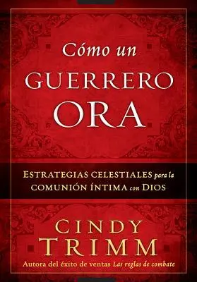 Cmo Un Guerrero Ora: Estrategias Celestiales Para La Comunin ntima Con Dios (Nebeské strategie pro společenství s Bohem) - Cmo Un Guerrero Ora: Estrategias Celestiales Para La Comunin ntima Con Dios
