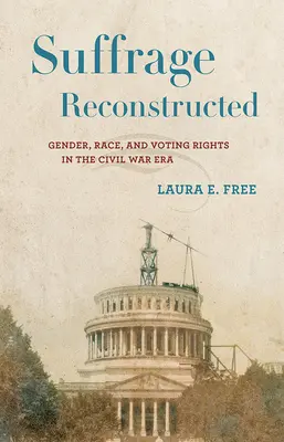 Suffrage Reconstructed: Překonstruované volební právo: gender, rasa a volební právo v době občanské války - Suffrage Reconstructed: Gender, Race, and Voting Rights in the Civil War Era