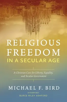 Náboženská svoboda v sekulárním věku: Křesťanský případ pro svobodu, rovnost a sekulární vládu. - Religious Freedom in a Secular Age: A Christian Case for Liberty, Equality, and Secular Government