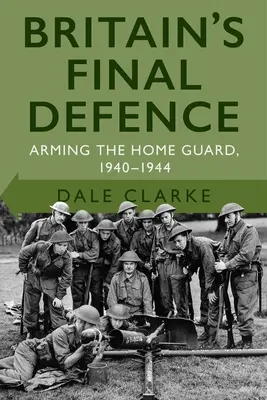 Poslední obrana Británie: Vyzbrojení domobrany 1940-1944 - Britain's Final Defence: Arming the Home Guard 1940-1944