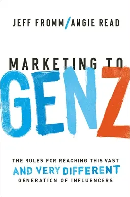 Marketing pro generaci Z: Pravidla pro oslovení této početné - a velmi odlišné - generace vlivných osobností - Marketing to Gen Z: The Rules for Reaching This Vast--And Very Different--Generation of Influencers
