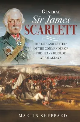Generál sir James Scarlett: Život a dopisy velitele těžké brigády u Balaklavy - General Sir James Scarlett: The Life and Letters of the Commander of the Heavy Brigade at Balaklava