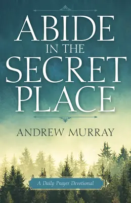 Zůstaňte na skrytém místě: Denní modlitební pobožnost - Abide in the Secret Place: A Daily Prayer Devotional