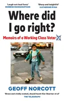 Kam jsem se poděl vpravo? - Vzpomínky voliče z dělnické třídy - Where Did I Go Right? - Memoirs of a Working Class Voter