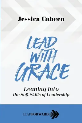 Lead with Grace (Veďte s grácií): Vycházejte z měkkých dovedností vůdcovství - Lead with Grace: Leaning into the Soft Skills of Leadership