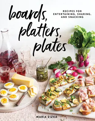 Desky, talíře, talíře: Recepty pro zábavu, sdílení a občerstvení. - Boards, Platters, Plates: Recipes for Entertaining, Sharing, and Snacking