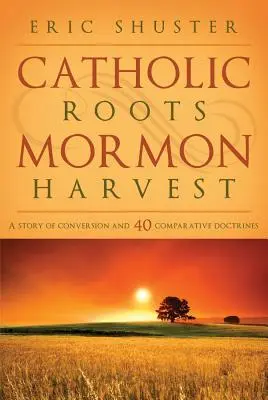 Katolické kořeny, mormonská úroda: Příběh o obrácení a 40 srovnávacích naukách - Catholic Roots, Mormon Harvest: A Story of Conversion and 40 Comparative Doctrines