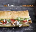 Příručka Banh Mi: Recepty na bláznivě chutné vietnamské sendviče: Příručka pro banhhi: receptář - The Banh Mi Handbook: Recipes for Crazy-Delicious Vietnamese Sandwiches