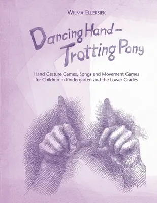 Tancující ruka, klusající poník: Hry s gesty rukou, písničky a pohybové hry pro děti v mateřské škole a nižších ročnících ZŠ - Dancing Hand, Trotting Pony: Hand Gesture Games, Songs and Movement Games for Children in Kindergarten and the Lower Grades