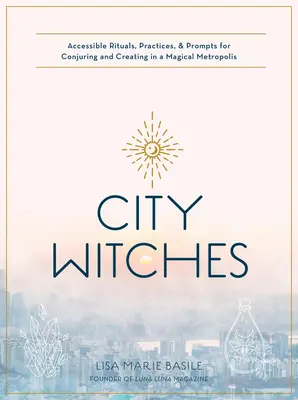Čarodějnictví ve městě: Přístupné rituály, praktiky a podněty pro čarování a tvoření v magické metropoli - City Witchery: Accessible Rituals, Practices & Prompts for Conjuring and Creating in a Magical Metropolis