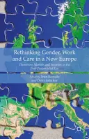 Přehodnocení genderu, práce a péče v nové Evropě: Teoretizování trhů a společností v postsocialistické éře. - Rethinking Gender, Work and Care in a New Europe: Theorising Markets and Societies in the Post-Postsocialist Era