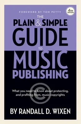 The Plain & Simple Guide to Music Publishing - 4. vydání, Randall D. Wixen s předmluvou Toma Pettyho: Předmluva: Tom Petty - The Plain & Simple Guide to Music Publishing - 4th Edition, by Randall D. Wixen with a Foreword by Tom Petty: Foreword by Tom Petty