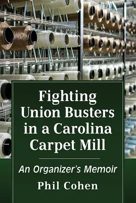 Boj s odboráři v továrně na koberce v Karolíně: Vzpomínky organizátorky: Bojovníci proti otrokům v kalifornské továrně - Fighting Union Busters in a Carolina Carpet Mill: An Organizer's Memoir