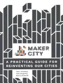 Maker City: Praktický průvodce pro znovuvytvoření amerických měst - Maker City: A Practical Guide for Reinventing American Cities