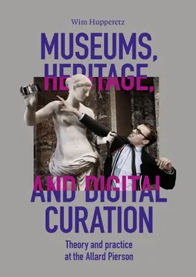 Muzea, kulturní dědictví a digitální kurátorství: Teorie a praxe v Allard Pierson - Museums, Heritage, and Digital Curation: Theory and Practice at the Allard Pierson