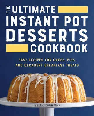The Ultimate Instant Pot Desserts Cookbook: The Ultimate Instant Pot Desserts Cookbook: Snadné recepty na dorty, koláče a dekadentní snídaňové pochoutky: kuchařka z rychlovarné konvice - The Ultimate Instant Pot Desserts Cookbook: Easy Recipes for Cakes, Pies, and Decadent Breakfast Treats