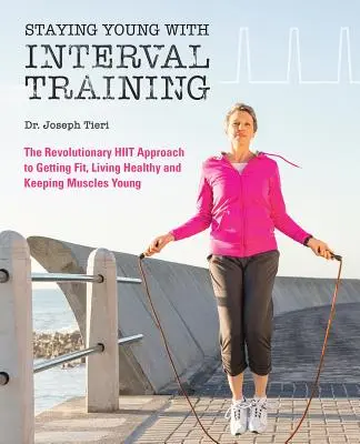 Zůstaňte mladí s intervalovým tréninkem: Jak být fit, silný a zdravý v každém věku: Revoluční přístup k HIIT tréninku - Staying Young with Interval Training: The Revolutionary HIIT Approach to Being Fit, Strong and Healthy at Any Age