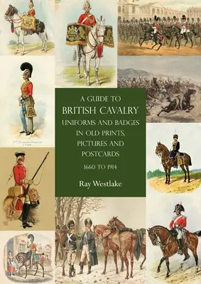 Průvodce uniformami a odznaky britského jezdectva na starých tiscích, obrazech a pohlednicích z let 1660-1914 - A Guide to British Cavalry Uniforms and Badges in Old Prints, Pictures and Postcards, 1660 to 1914