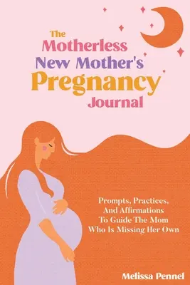 Těhotenský deník pro novopečené matky bez matky: Podněty, praktiky a afirmace pro maminky, kterým chybí jejich vlastní dítě. - The Motherless New Mother's Pregnancy Journal: Prompts, Practices, and Affirmations to Guide the Mom Who is Missing Her Own