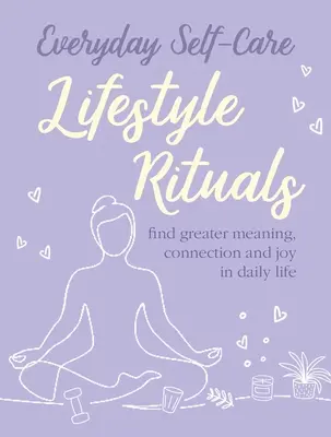 Každodenní péče o sebe: Rituály životního stylu: Rituály: Najděte v každodenním životě větší smysl, spojení a radost. - Everyday Self-Care: Lifestyle Rituals: Find Greater Meaning, Connection, and Joy in Daily Life