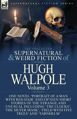 The Collected Supernatural and Weird Fiction of Hugh Walpole-Volume 3: One Novel 'Portrait of a Man with Red Hair' and Fifteen Short Stories of the St. - The Collected Supernatural and Weird Fiction of Hugh Walpole-Volume 3: One Novel 'Portrait of a Man with Red Hair' and Fifteen Short Stories of the St