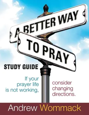 Lepší způsob modlitby Studijní příručka: Pokud váš modlitební život nefunguje, zvažte změnu směru - A Better Way to Pray Study Guide: If Your Prayer Life Is Not Working, Consider Changing Directions