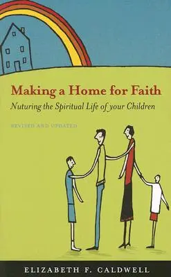 Vytvoření domova pro víru: Vychovávejte své děti k duchovnímu životu. - Making a Home for Faith: Nurturing the Spiritual Life of Your Children