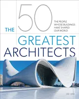 50 největších architektů: Lidé, jejichž stavby utvářely náš svět - 50 Greatest Architects - The People Whose Buildings Have Shaped Our World