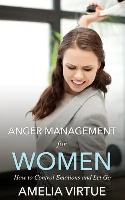 Zvládání hněvu pro ženy: Jak ovládat emoce a nechat jít - Anger Management for Women: How to Control Emotions and Let Go