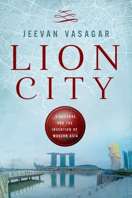 Lví město: Singapur a vynález moderní Asie - Lion City: Singapore and the Invention of Modern Asia