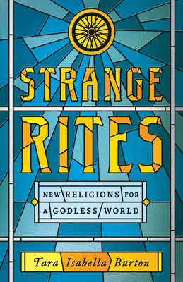 Podivné obřady: Nové náboženství pro svět bez Boha - Strange Rites: New Religions for a Godless World