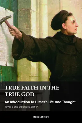 Pravá víra v pravého Boha: Lutherův život a myšlení, přepracované a rozšířené vydání: Pravá víra v Boha. - True Faith in the True God: An Introduction to Luther's Life and Thought, Revised and Expanded Edition
