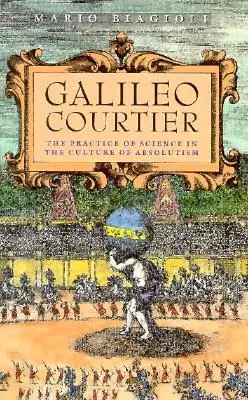 Galileo, dvořan: Galileo, kurýr: vědecká praxe v kultuře absolutismu - Galileo, Courtier: The Practice of Science in the Culture of Absolutism