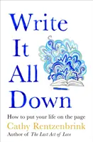 Zapište si to všechno - Jak napsat svůj život na papír - Write It All Down - How to Put Your Life on the Page