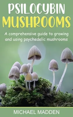 Psilocybinové houby: Komplexní průvodce pěstováním a užíváním psychedelických hub - Psilocybin Mushrooms: A Comprehensive Guide to Growing and Using Psychedelic Mushrooms